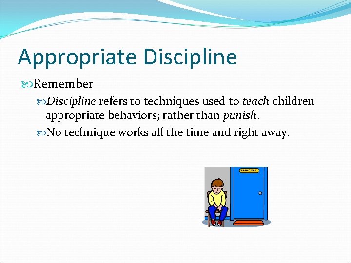Appropriate Discipline Remember Discipline refers to techniques used to teach children appropriate behaviors; rather