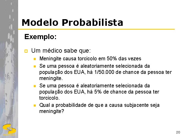 Modelo Probabilista Exemplo: p Um médico sabe que: n n Meningite causa torcicolo em