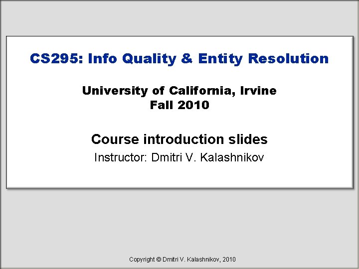 CS 295: Info Quality & Entity Resolution University of California, Irvine Fall 2010 Course CS 295: Info Quality & Entity Resolution University of California, Irvine Fall 2010 Course