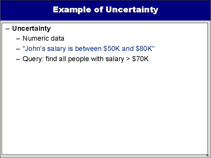 Example of Uncertainty – Numeric data – “John’s salary is between $50 K and Example of Uncertainty – Numeric data – “John’s salary is between $50 K and