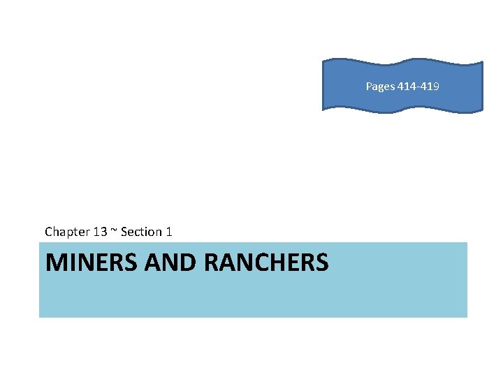 Pages 414 -419 Chapter 13 ~ Section 1 MINERS AND RANCHERS 