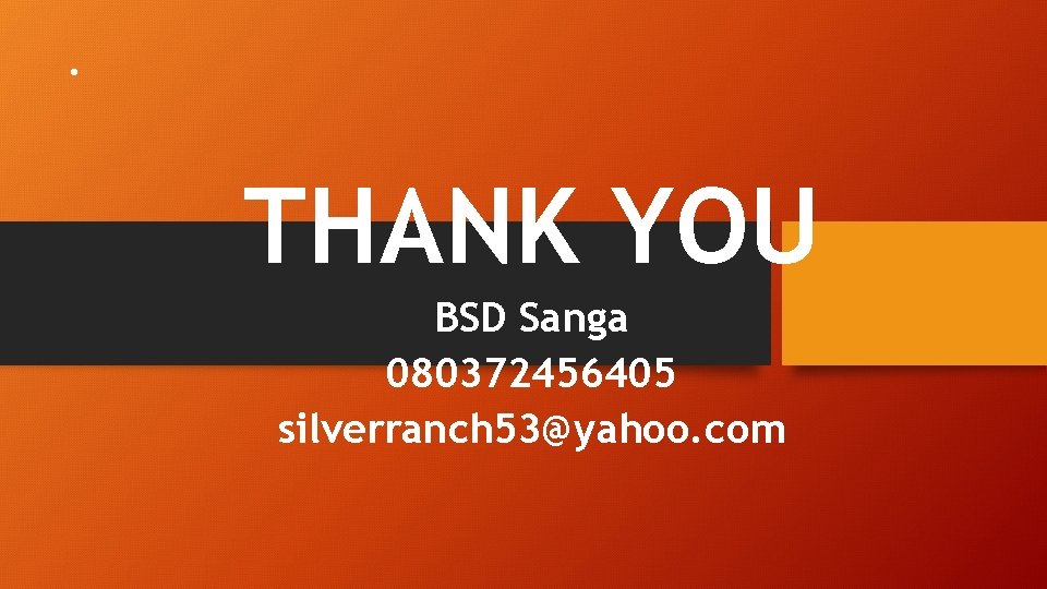 . THANK YOU BSD Sanga 080372456405 silverranch 53@yahoo. com 