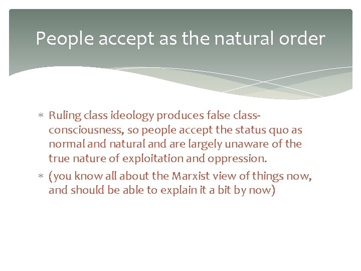 People accept as the natural order Ruling class ideology produces false classconsciousness, so people