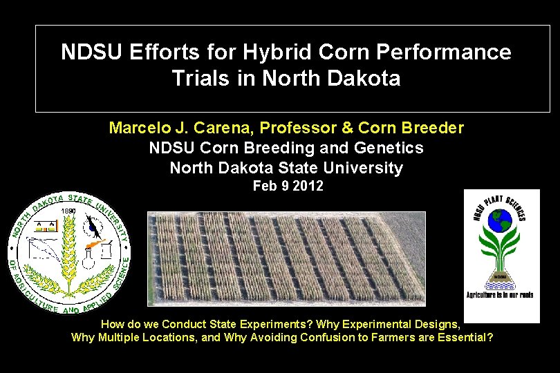 NDSU Efforts for Hybrid Corn Performance Trials in North Dakota Marcelo J. Carena, Professor