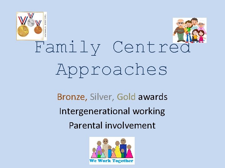 Family Centred Approaches Bronze, Silver, Gold awards Intergenerational working Parental involvement 