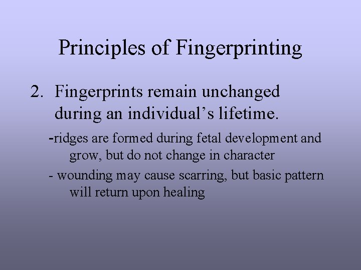 Principles of Fingerprinting 2. Fingerprints remain unchanged during an individual’s lifetime. -ridges are formed