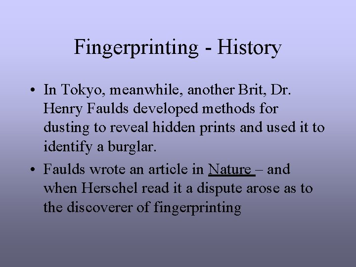 Fingerprinting - History • In Tokyo, meanwhile, another Brit, Dr. Henry Faulds developed methods