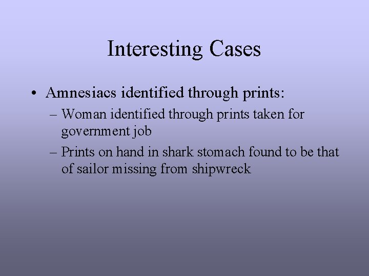 Interesting Cases • Amnesiacs identified through prints: – Woman identified through prints taken for