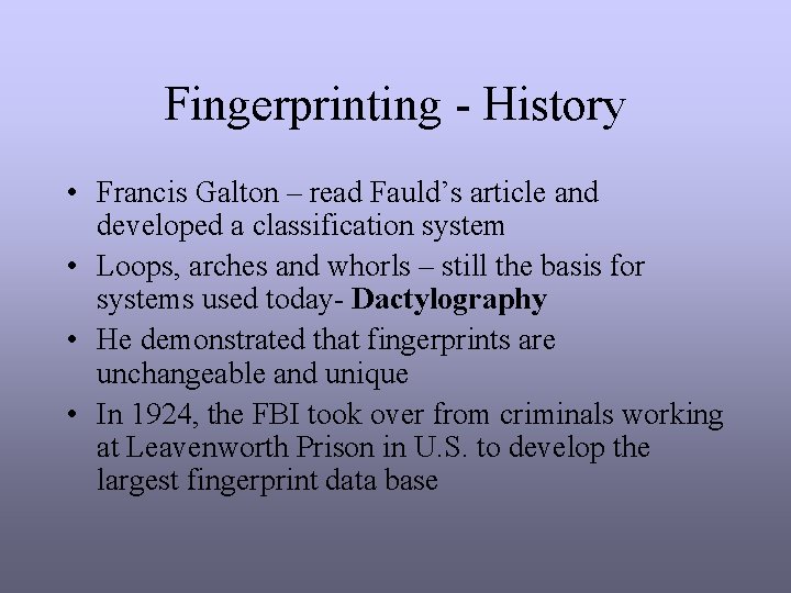 Fingerprinting - History • Francis Galton – read Fauld’s article and developed a classification