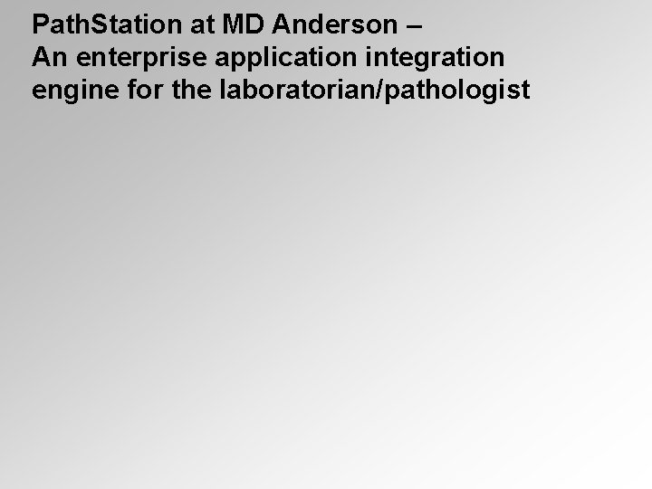 Path. Station at MD Anderson – An enterprise application integration engine for the laboratorian/pathologist