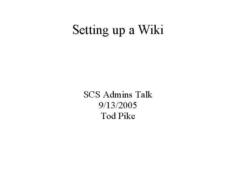 Setting up a Wiki SCS Admins Talk 9/13/2005 Tod Pike 