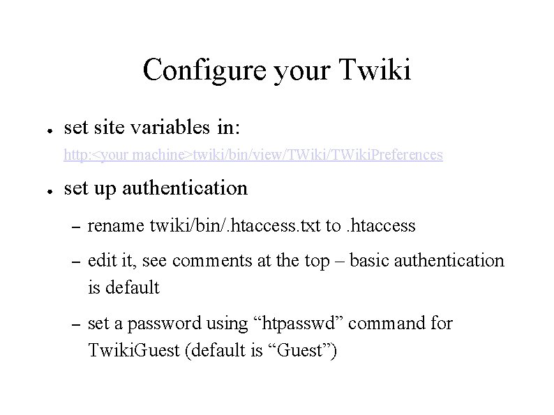 Configure your Twiki ● set site variables in: http: <your machine>twiki/bin/view/TWiki. Preferences ● set