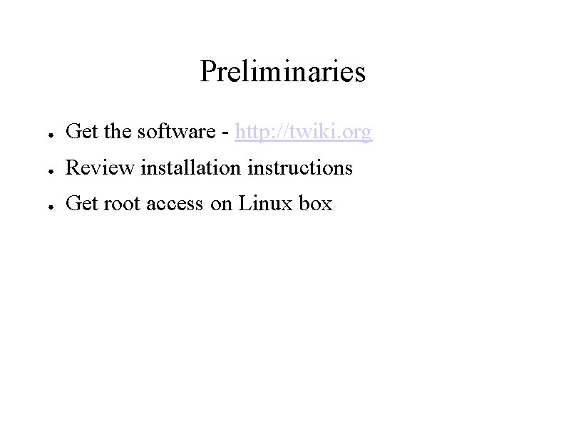 Preliminaries ● Get the software - http: //twiki. org ● Review installation instructions ●