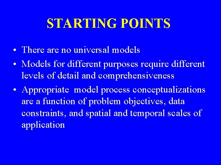 STARTING POINTS • There are no universal models • Models for different purposes require