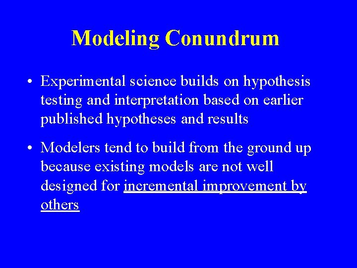 Modeling Conundrum • Experimental science builds on hypothesis testing and interpretation based on earlier