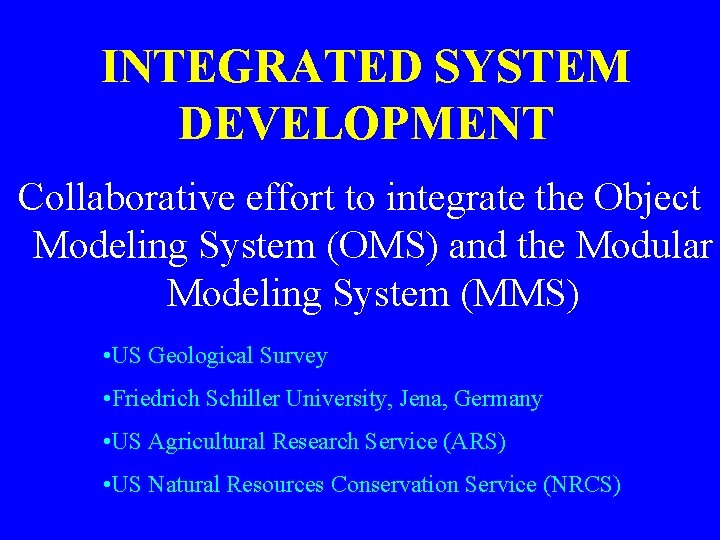 INTEGRATED SYSTEM DEVELOPMENT Collaborative effort to integrate the Object Modeling System (OMS) and the