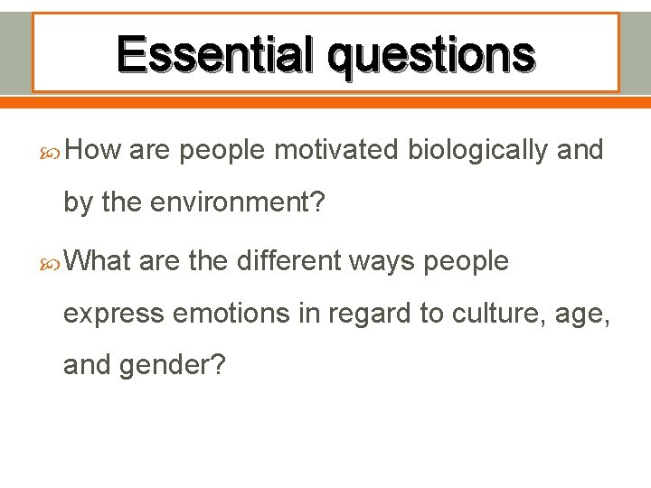 Essential questions How are people motivated biologically and by the environment? What are the