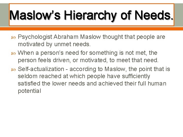 Maslow’s Hierarchy of Needs. Psychologist Abraham Maslow thought that people are motivated by unmet