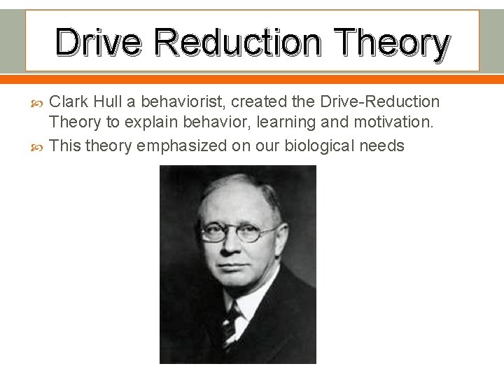 Drive Reduction Theory Clark Hull a behaviorist, created the Drive-Reduction Theory to explain behavior,