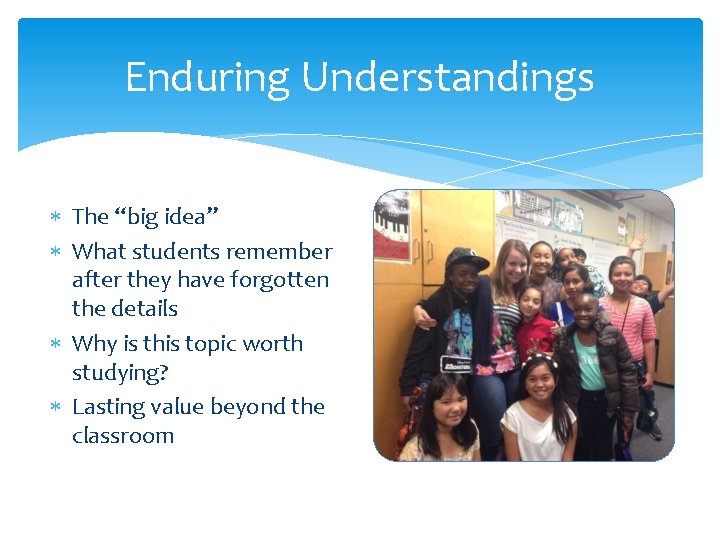 Enduring Understandings The “big idea” What students remember after they have forgotten the details