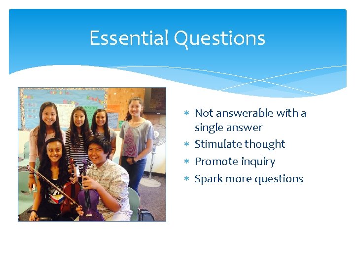 Essential Questions Not answerable with a single answer Stimulate thought Promote inquiry Spark more