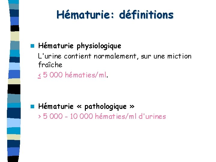 Hématurie: définitions n Hématurie physiologique L'urine contient normalement, sur une miction fraîche < 5