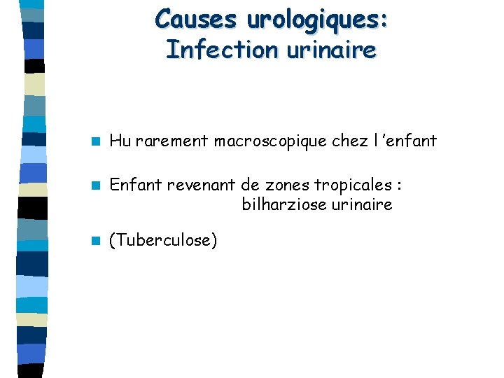 Causes urologiques: Infection urinaire n Hu rarement macroscopique chez l ’enfant n Enfant revenant