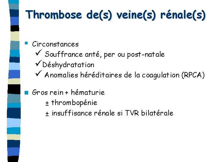 Thrombose de(s) veine(s) rénale(s) § Circonstances ü Souffrance anté, per ou post-natale üDéshydratation ü