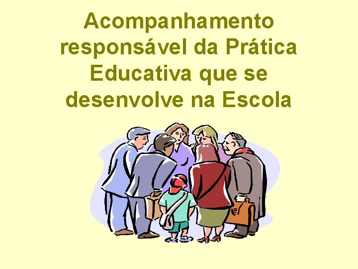 Acompanhamento responsável da Prática Educativa que se desenvolve na Escola 