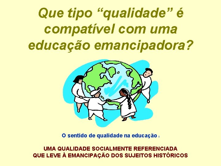 Que tipo “qualidade” é compatível com uma educação emancipadora? O sentido de qualidade na