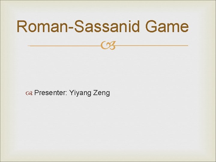  Roman-Sassanid Game Presenter: Yiyang Zeng 