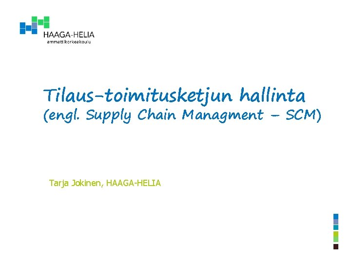 Tilaus-toimitusketjun hallinta (engl. Supply Chain Managment – SCM) Tarja Jokinen, HAAGA-HELIA 