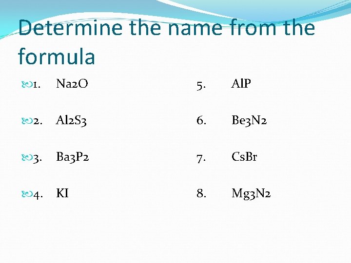Determine the name from the formula 1. Na 2 O 5. Al. P 2. Determine the name from the formula 1. Na 2 O 5. Al. P 2.
