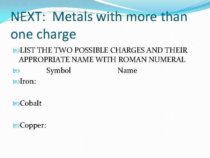 NEXT: Metals with more than one charge LIST THE TWO POSSIBLE CHARGES AND THEIR NEXT: Metals with more than one charge LIST THE TWO POSSIBLE CHARGES AND THEIR