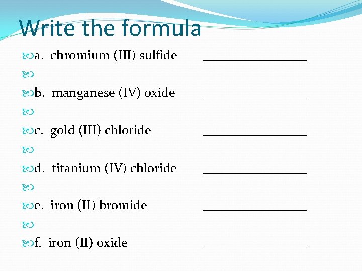 Write the formula a. chromium (III) sulfide b. manganese (IV) oxide c. gold (III) Write the formula a. chromium (III) sulfide b. manganese (IV) oxide c. gold (III)