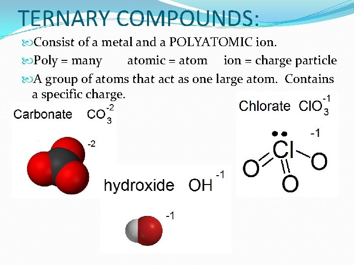 TERNARY COMPOUNDS: Consist of a metal and a POLYATOMIC ion. Poly = many atomic TERNARY COMPOUNDS: Consist of a metal and a POLYATOMIC ion. Poly = many atomic