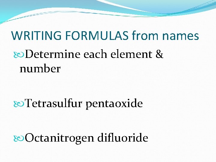WRITING FORMULAS from names Determine each element & number Tetrasulfur pentaoxide Octanitrogen difluoride WRITING FORMULAS from names Determine each element & number Tetrasulfur pentaoxide Octanitrogen difluoride