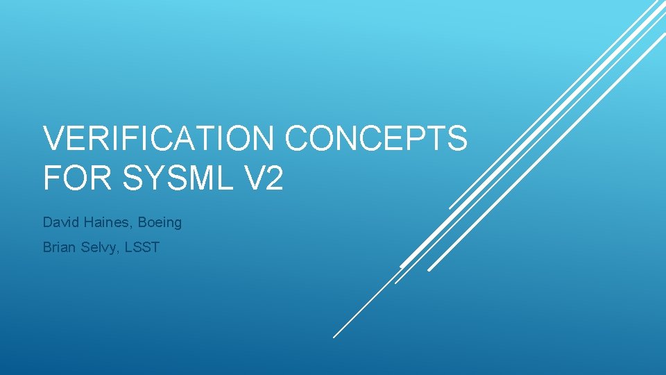 VERIFICATION CONCEPTS FOR SYSML V 2 David Haines, Boeing Brian Selvy, LSST 