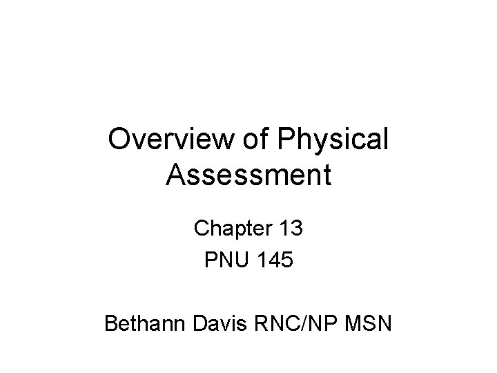 Overview of Physical Assessment Chapter 13 PNU 145 Bethann Davis RNC/NP MSN 