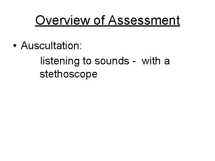 Overview of Assessment • Auscultation: listening to sounds - with a stethoscope 