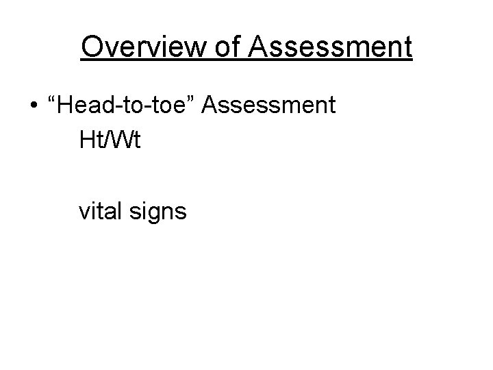 Overview of Assessment • “Head-to-toe” Assessment Ht/Wt vital signs 