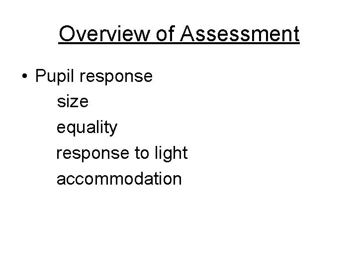Overview of Assessment • Pupil response size equality response to light accommodation 