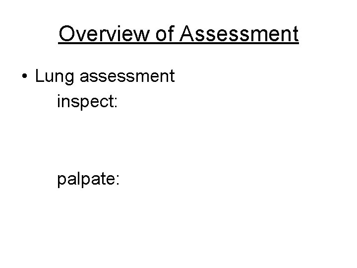 Overview of Assessment • Lung assessment inspect: palpate: 