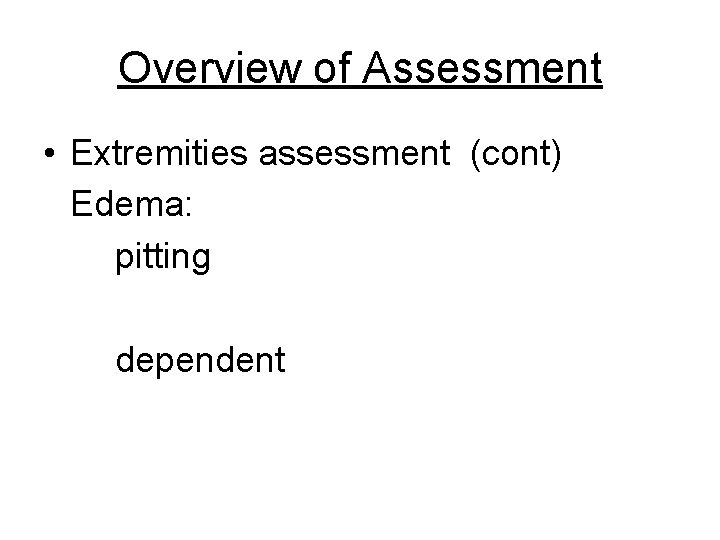 Overview of Assessment • Extremities assessment (cont) Edema: pitting dependent 