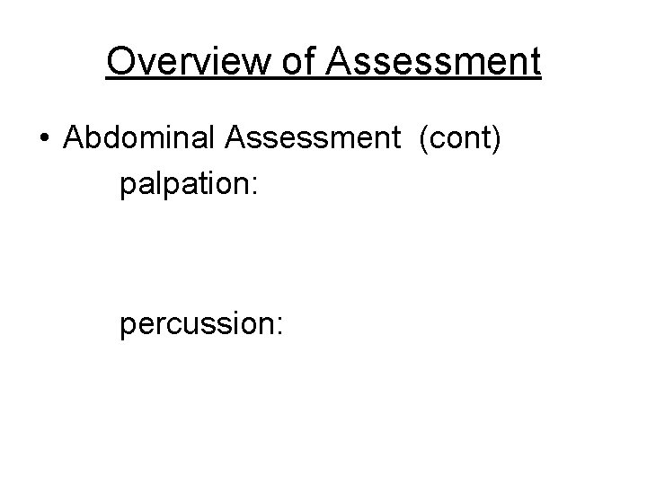 Overview of Assessment • Abdominal Assessment (cont) palpation: percussion: 