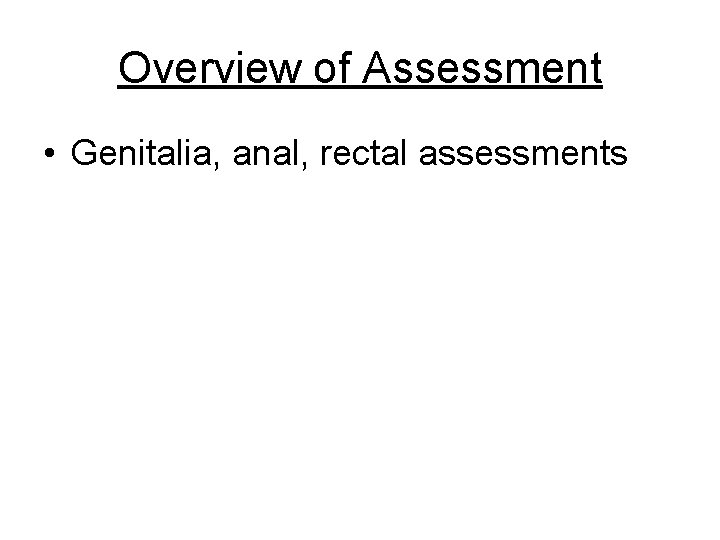 Overview of Assessment • Genitalia, anal, rectal assessments 