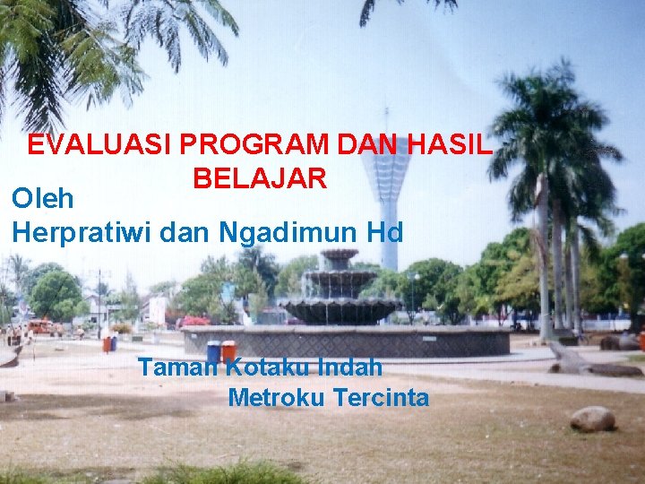 EVALUASI PROGRAM DAN HASIL BELAJAR Oleh Herpratiwi dan Ngadimun Hd Taman Kotaku Indah Metroku