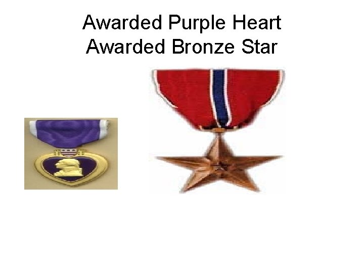 Awarded Purple Heart Awarded Bronze Star 