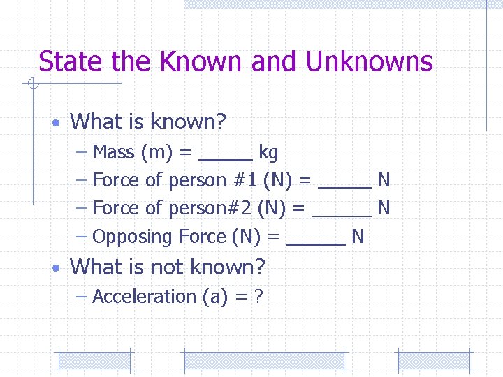 State the Known and Unknowns • What is known? – Mass (m) = kg