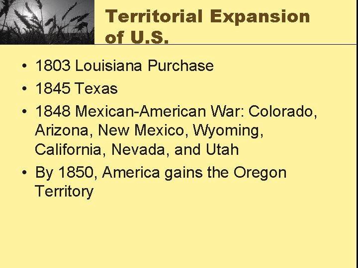 Territorial Expansion of U. S. • 1803 Louisiana Purchase • 1845 Texas • 1848